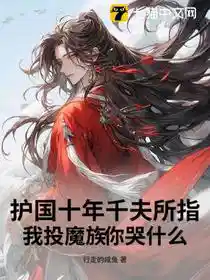 护国十年千夫所指，我投魔族你哭什么？