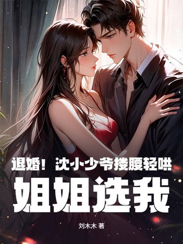退婚！沈小少爷搂腰轻哄，姐姐选我